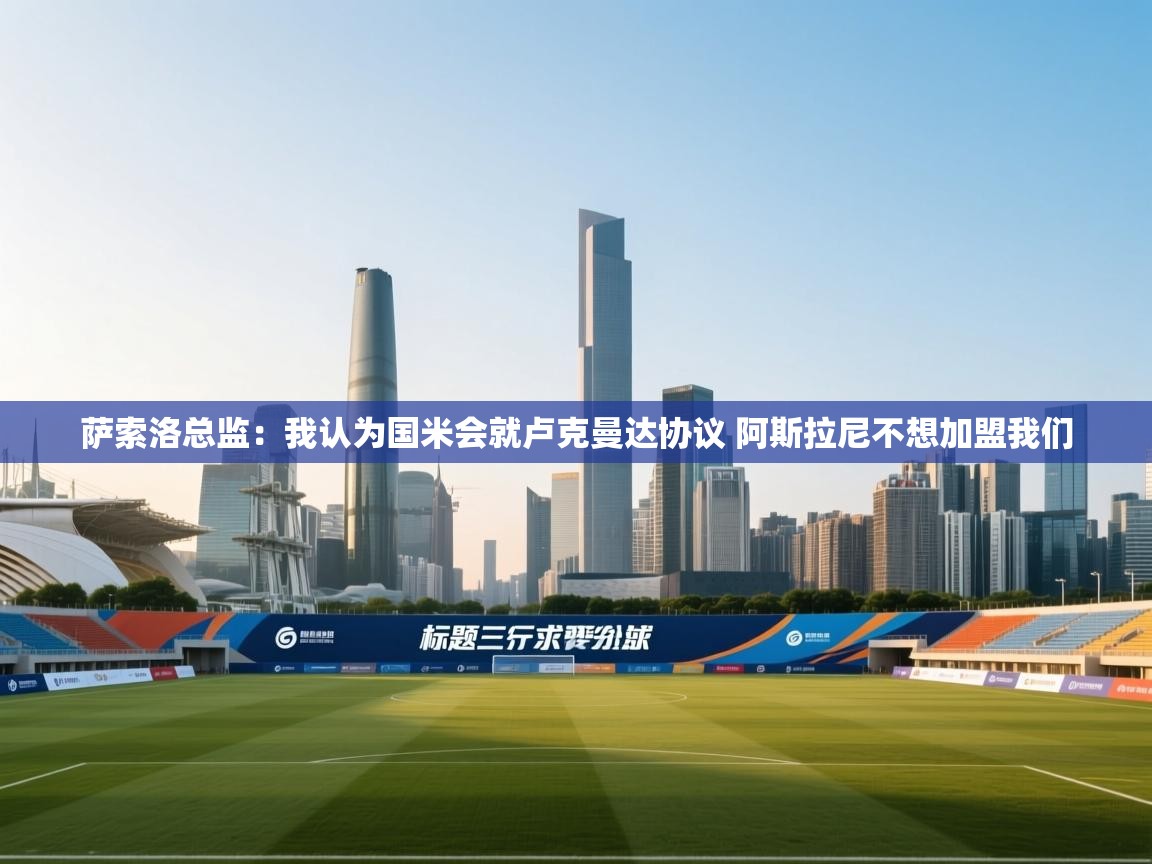 萨索洛总监：我认为国米会就卢克曼达协议 阿斯拉尼不想加盟我们