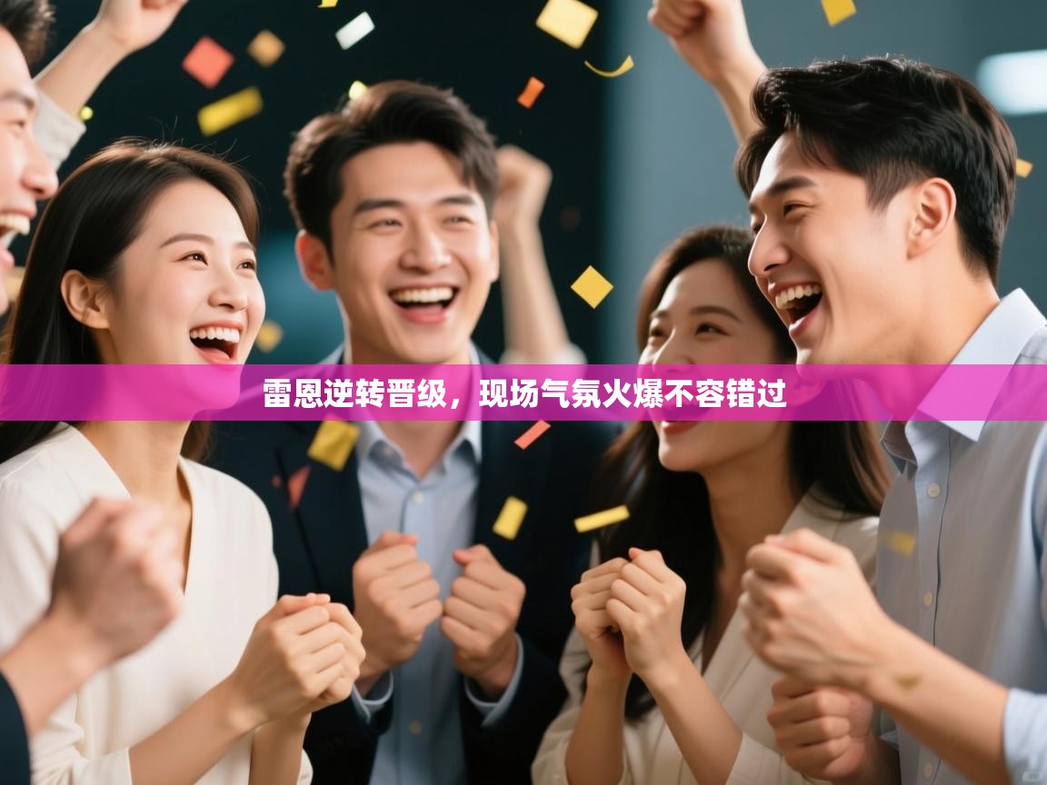 雷恩逆转晋级，现场气氛火爆不容错过