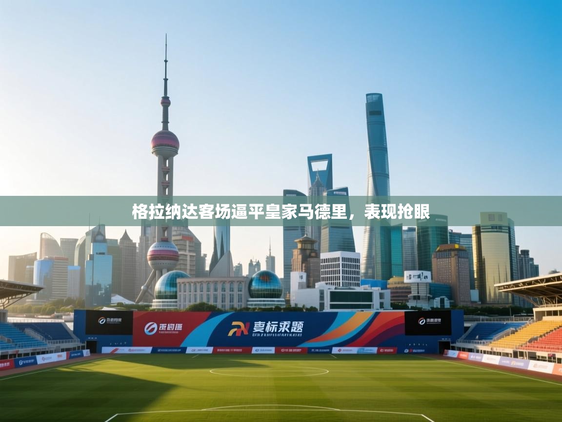 格拉纳达客场逼平皇家马德里，表现抢眼