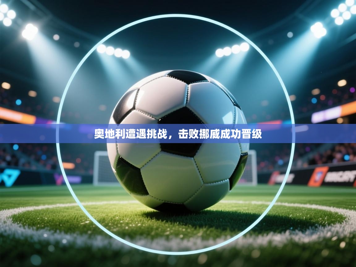 奥地利遭遇挑战，击败挪威成功晋级